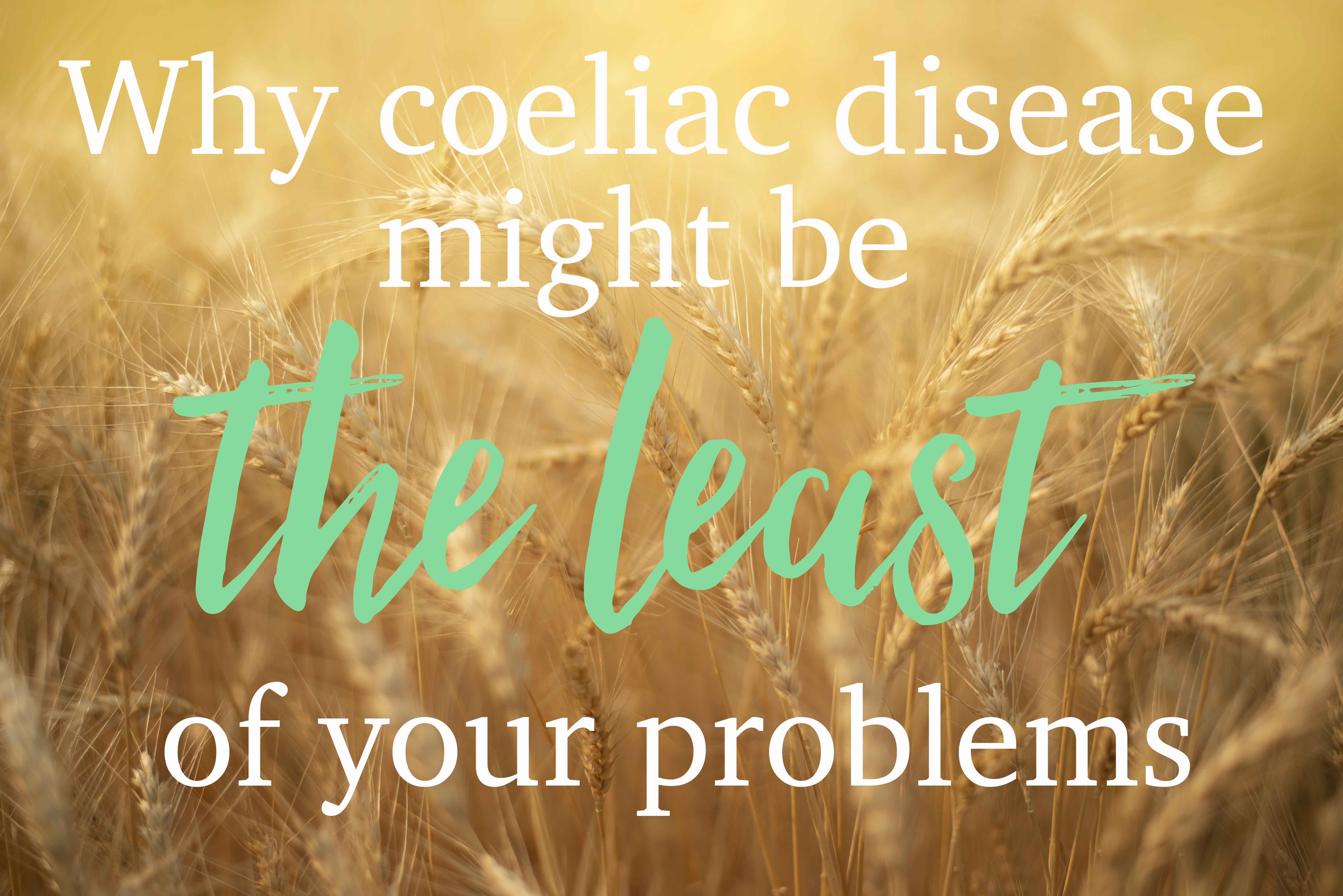 Why coeliac disease might be the least of your problems